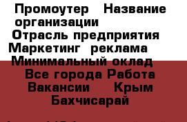 Промоутер › Название организации ­ A1-Agency › Отрасль предприятия ­ Маркетинг, реклама, PR › Минимальный оклад ­ 1 - Все города Работа » Вакансии   . Крым,Бахчисарай